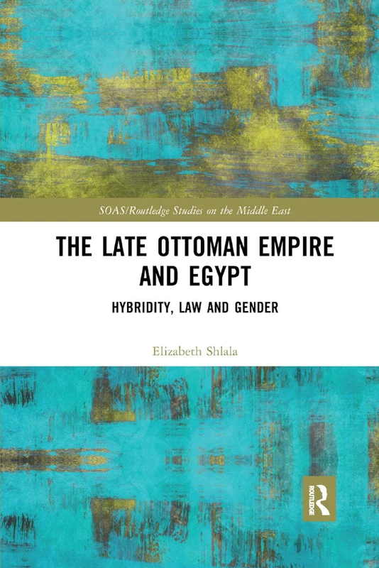 The Late Ottoman Empire and Egypt: Hybridity, Law and Gender (SOAS/Routledge Studies on the Middle East) - Image 1