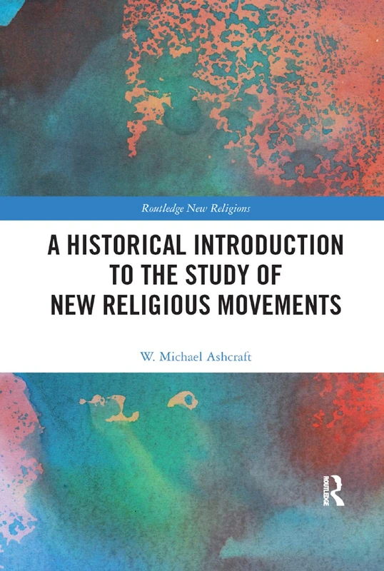 A Historical Introduction to the Study of New Religious Movements (Routledge New Religions)