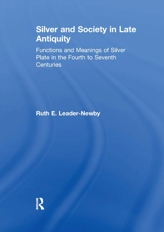 Silver and Society in Late Antiquity: Functions and Meanings of Silver Plate in the Fourth to Seventh Centuries