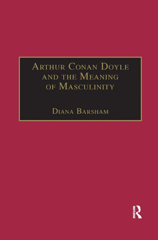 Arthur Conan Doyle and the Meaning of Masculinity (The Nineteenth Century Series)