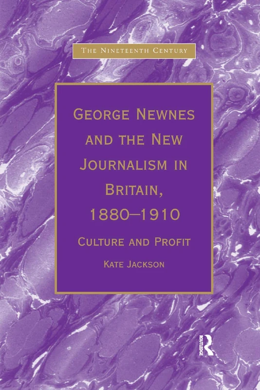 George Newnes and the New Journalism in Britain, 1880¿1910: Culture and Profit (The Nineteenth Century Series)
