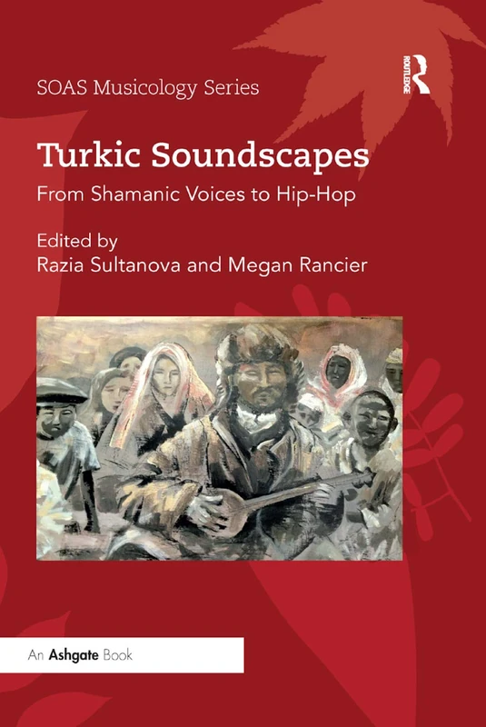 Turkic Soundscapes: From Shamanic Voices to Hip-Hop (SOAS Studies in Music)
