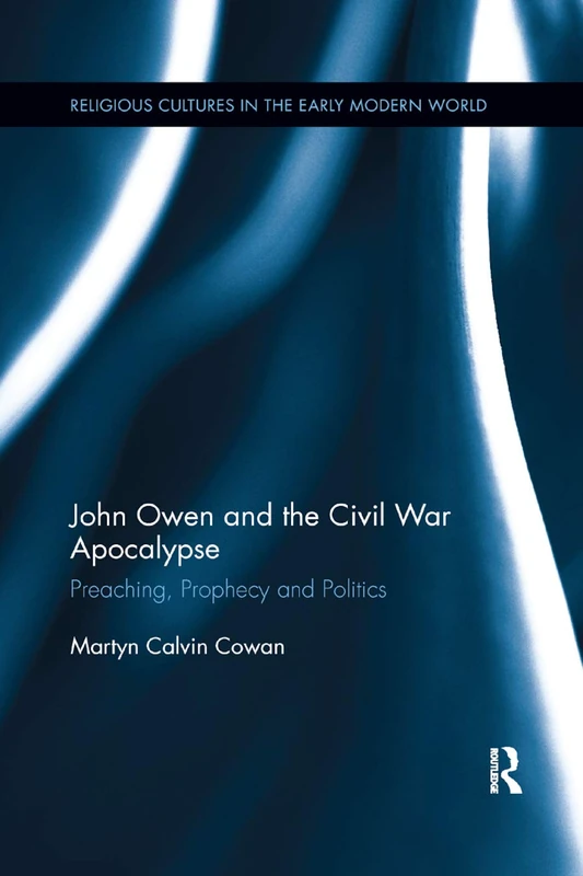 John Owen and the Civil War Apocalypse: Preaching, Prophecy and Politics (Religious Cultures in the Early Modern World)