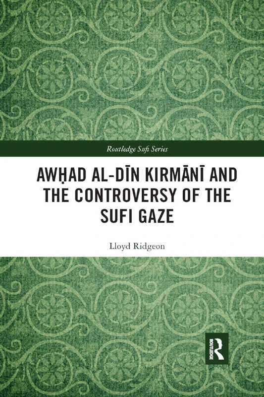 Awhad al-Din Kirmani and the Controversy of the Sufi Gaze (Routledge Sufi Series)