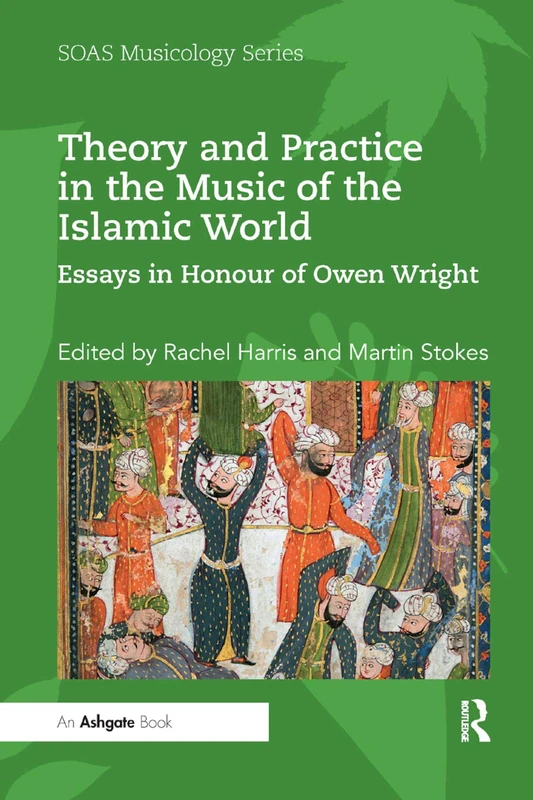 Theory and Practice in the Music of the Islamic World: Essays in Honour of Owen Wright (SOAS Studies in Music)