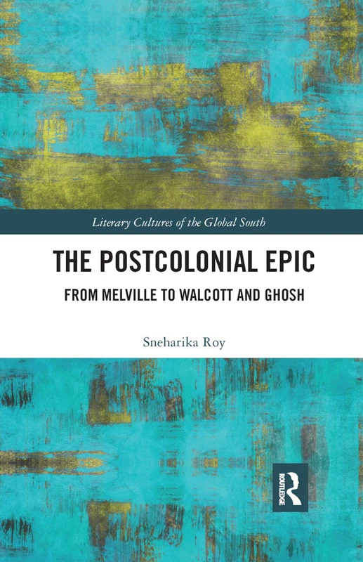 The Postcolonial Epic: From Melville to Walcott and Ghosh (Literary Cultures of the Global South)