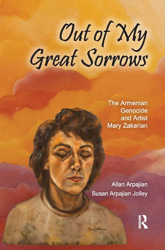 Out of My Great Sorrows: The Armenian Genocide and Artist Mary Zakarian (Armenian Studies)