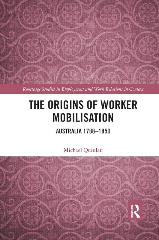 The Origins of Worker Mobilisation: Australia 1788-1850 (Routledge Studies in Employment and Work Relations in Context)