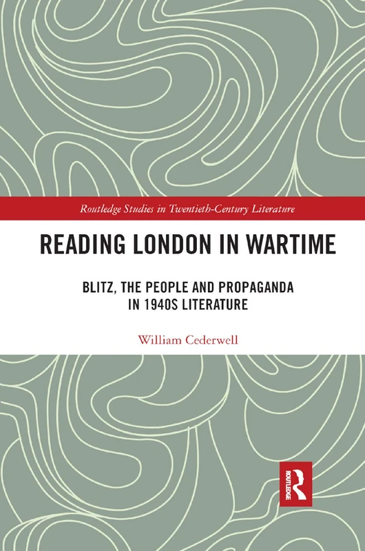 Reading London in Wartime: Blitz, the People and Propaganda in 1940s Literature (Routledge Studies in Twentieth-Century Literature)