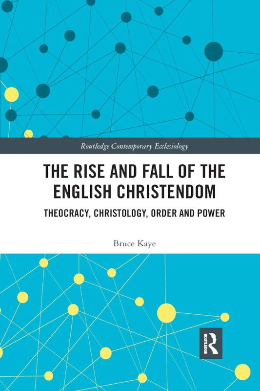 The Rise and Fall of the English Christendom: Theocracy, Christology, Order and Power (Routledge Contemporary Ecclesiology)