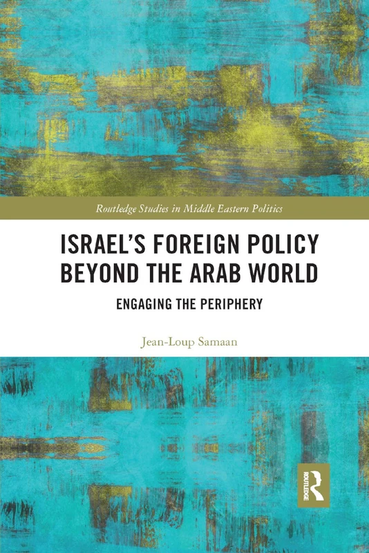 Israel¿s Foreign Policy Beyond the Arab World: Engaging the Periphery (Routledge Studies in Middle Eastern Politics)