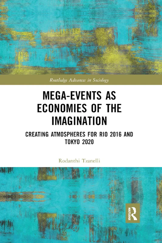 Mega-Events as Economies of the Imagination: Creating Atmospheres for Rio 2016 and Tokyo 2020 (Routledge Advances in Sociology)