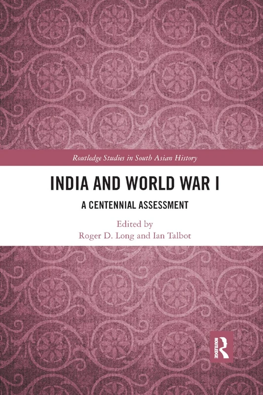 India and World War I: A Centennial Assessment (Routledge Studies in South Asian History)