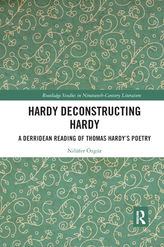Hardy Deconstructing Hardy: A Derridean Reading of Thomas Hardy’s Poetry (Routledge Studies in Nineteenth Century Literature)