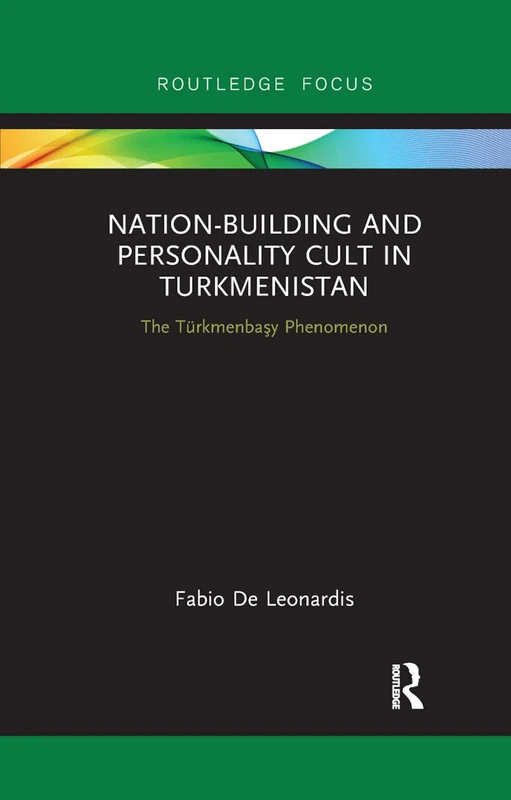 Nation-Building and Personality Cult in Turkmenistan: The Türkmenbaşy Phenomenon (Routledge Advances in Central Asian Studies)