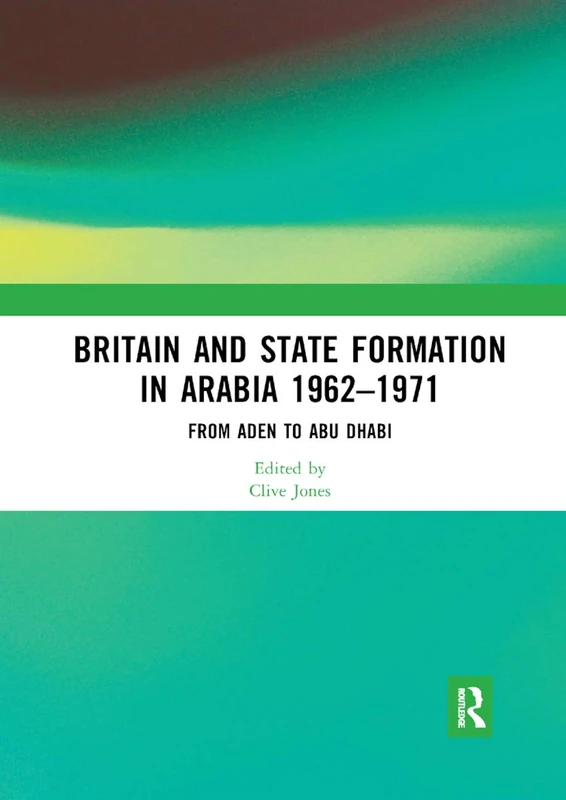 Britain and State Formation in Arabia 1962¿1971: From Aden to Abu Dhabi