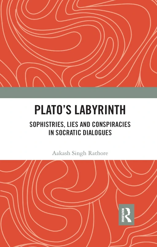 Platos Labyrinth: Sophistries, Lies and Conspiracies in Socratic Dialogues