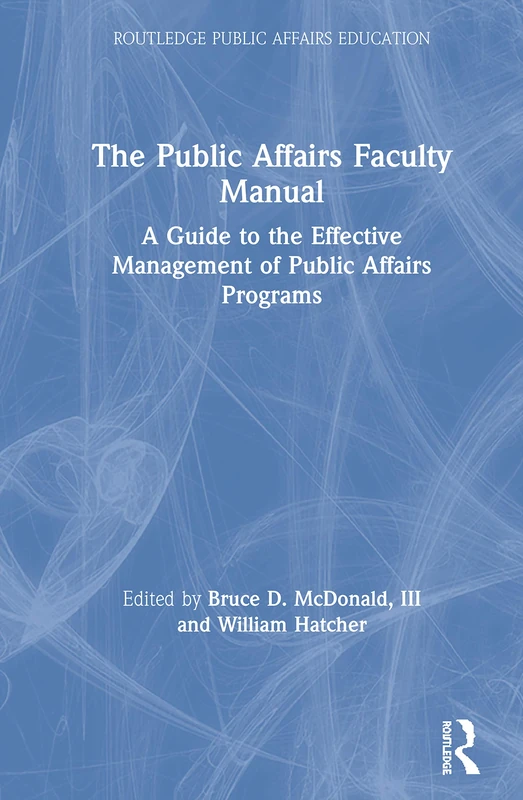 The Public Affairs Faculty Manual: A Guide to the Effective Management of Public Affairs Programs (Routledge Public Affairs Education)