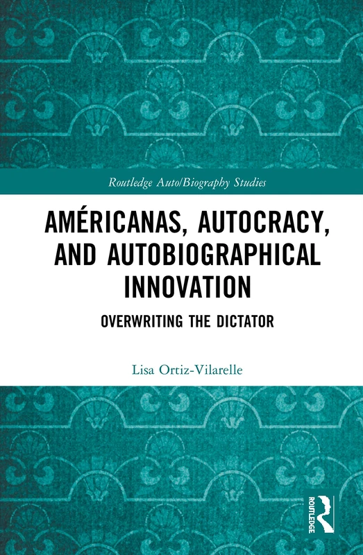 Américanas, Autocracy, and Autobiographical Innovation: Overwriting the Dictator (Routledge Auto/Biography Studies)