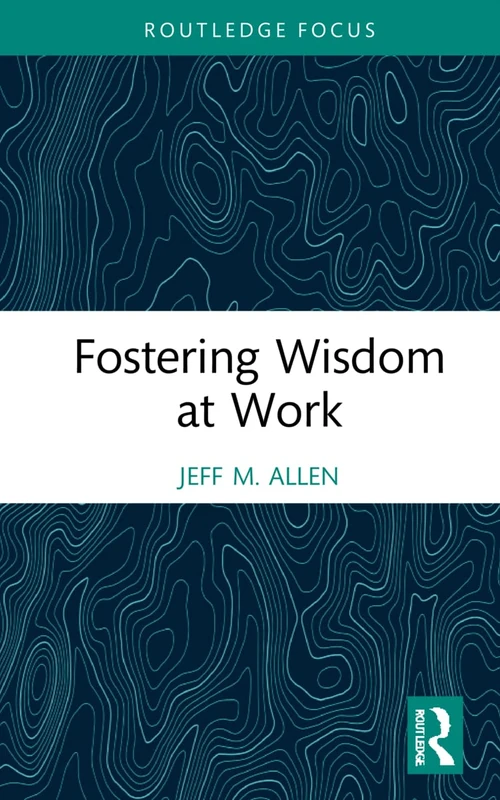 Fostering Wisdom at Work (Routledge Focus on Business and Management)