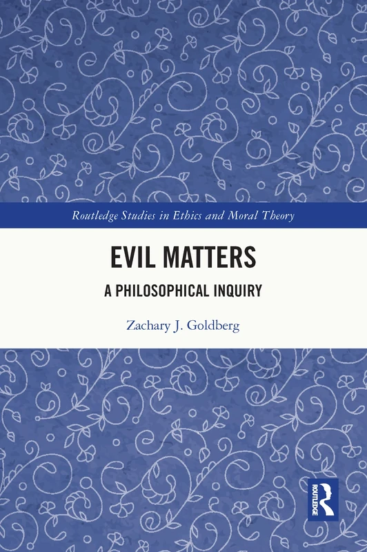 Evil Matters: A Philosophical Inquiry (Routledge Studies in Ethics and Moral Theory)