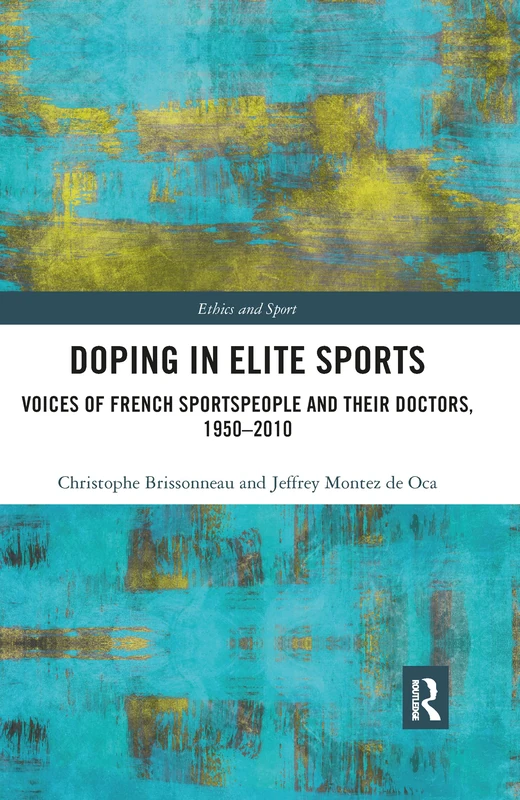 Doping in Elite Sports: Voices of French Sportspeople and Their Doctors, 1950-2010 (Ethics and Sport)