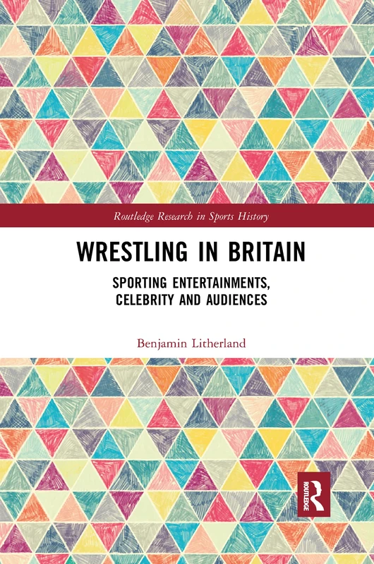 Wrestling in Britain: Sporting Entertainments, Celebrity and Audiences (Routledge Research in Sports History)