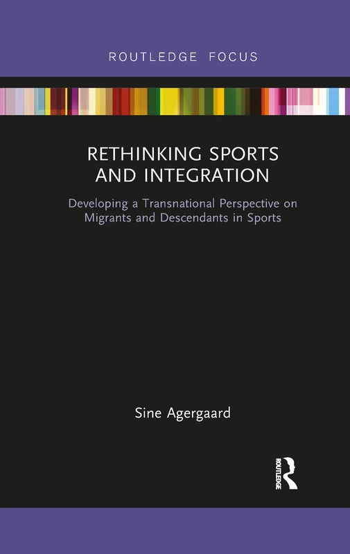 Rethinking Sports and Integration: Developing a Transnational Perspective on Migrants and Descendants in Sports (Routledge Focus on Sport, Culture and Society)