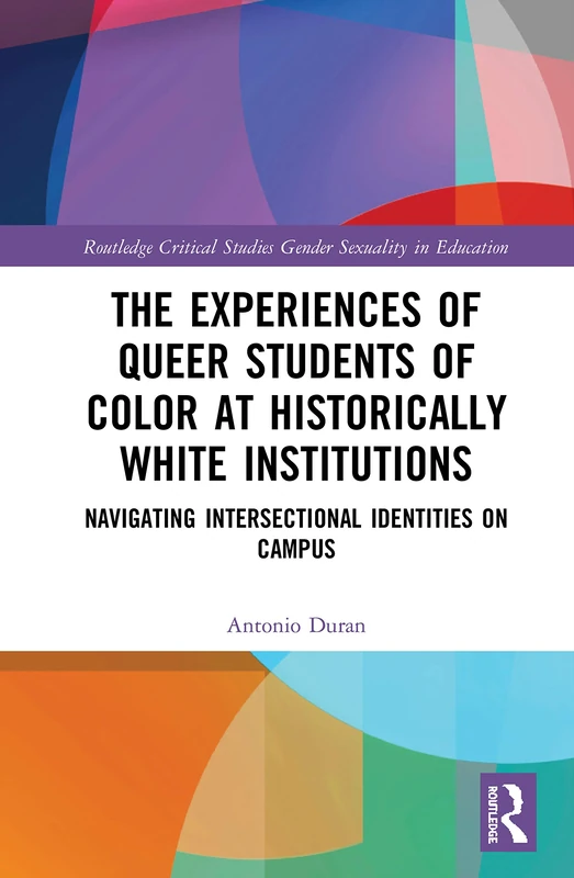 The Experiences of Queer Students of Color at Historically White Institutions: Navigating Intersectional Identities on Campus (Routledge Critical Studies in Gender and Sexuality in Education)