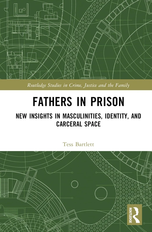Fathers in Prison: New Insights in Masculinities, Identity, and Carceral Space (Routledge Studies in Crime, Justice and the Family)