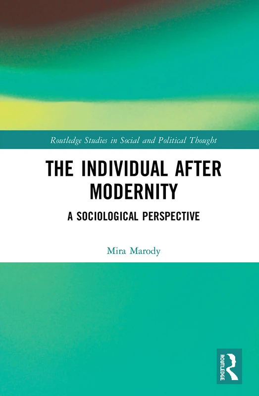 The Individual After Modernity: A Sociological Perspective (Routledge Studies in Social and Political Thought)