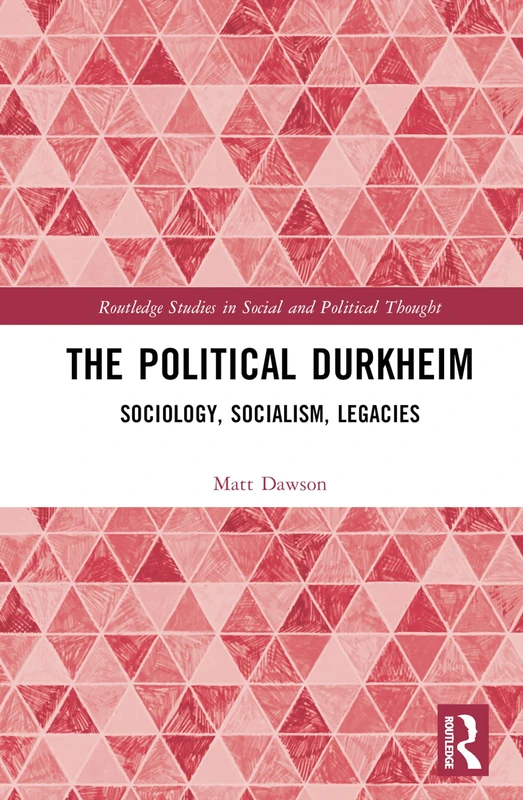 The Political Durkheim: Sociology, Socialism, Legacies (Routledge Studies in Social and Political Thought)