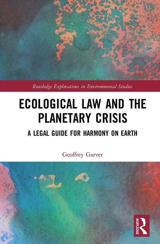 Ecological Law and the Planetary Crisis: A Legal Guide for Harmony on Earth (Routledge Explorations in Environmental Studies)