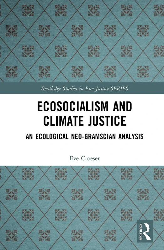 Ecosocialism and Climate Justice: An Ecological Neo-Gramscian Analysis (Routledge Studies in Environmental Justice)