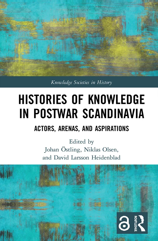 Histories of Knowledge in Postwar Scandinavia: Actors, Arenas, and Aspirations (Knowledge Societies in History)