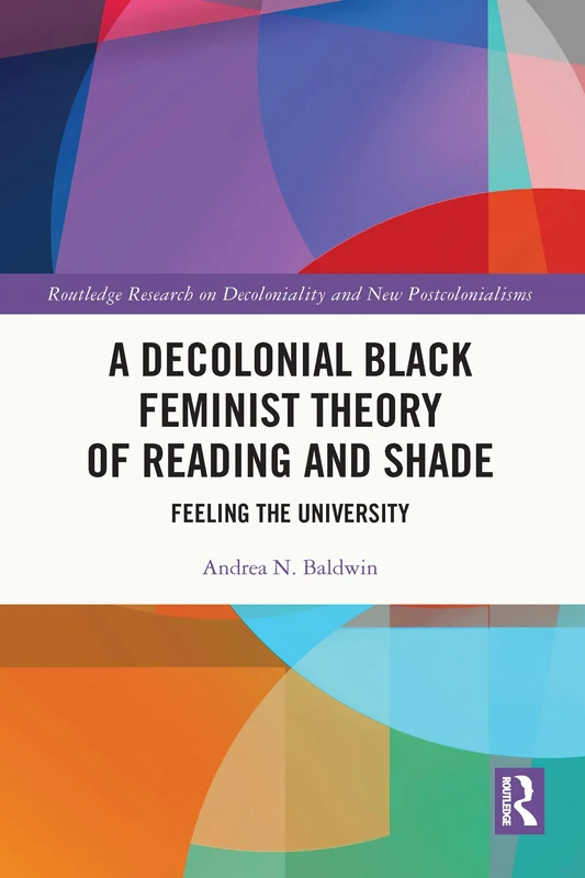 A Decolonial Black Feminist Theory of Reading and Shade: Feeling the University (Routledge Research on Decoloniality and New Postcolonialisms)