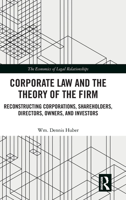 Corporate Law and the Theory of the Firm: Reconstructing Corporations, Shareholders, Directors, Owners, and Investors (The Economics of Legal Relationships)