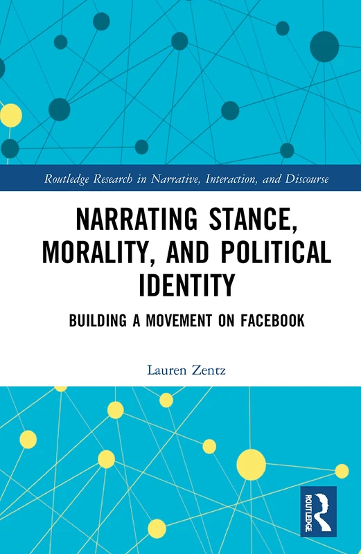 Narrating Stance, Morality, and Political Identity: Building a Movement on Facebook (Routledge Research in Narrative, Interaction, and Discourse)