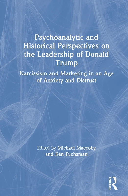 Psychoanalytic and Historical Perspectives on the Leadership of Donald Trump: Narcissism and Marketing in an Age of Anxiety and Distrust