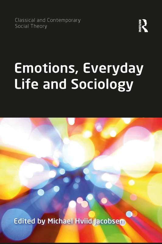 Emotions, Everyday Life and Sociology (Classical and Contemporary Social Theory)