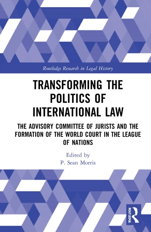 Transforming the Politics of International Law: The Advisory Committee of Jurists and the Formation of the World Court in the League of Nations (Routledge Research in Legal History)