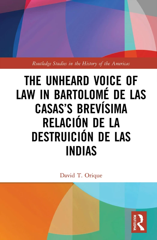 The Unheard Voice of Law in Bartolomé de Las Casas’s Brevísima Relación de la Destruición de las Indias (Routledge Studies in the History of the Americas)