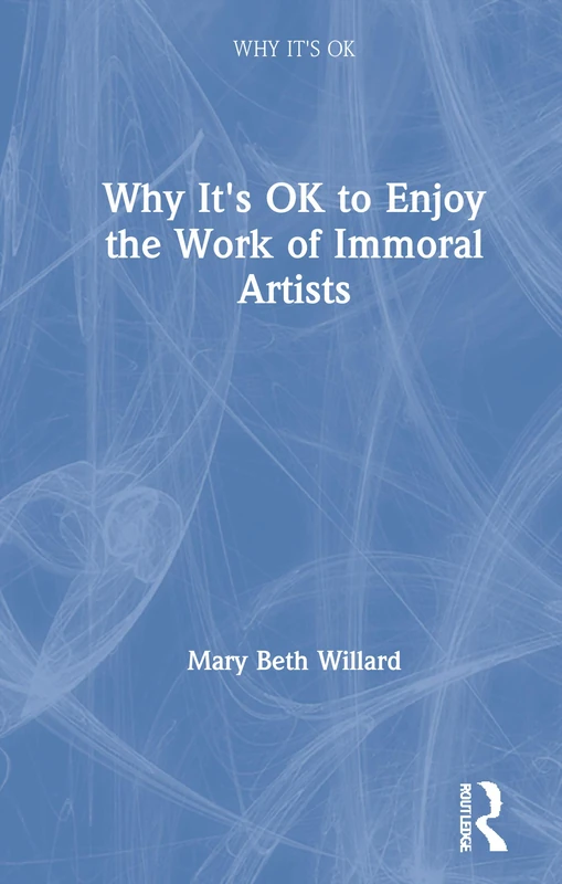 Routledge - Why It's OK to Enjoy the Work of Immoral Artists