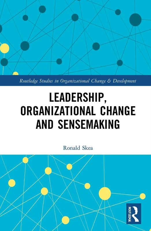 Leadership, Organizational Change and Sensemaking (Routledge Studies in Organizational Change & Development)
