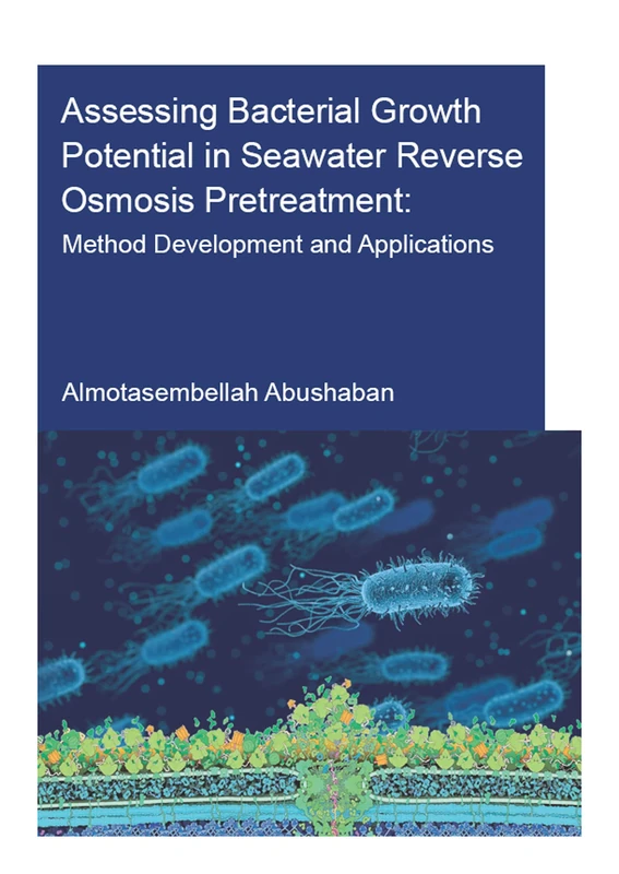 Assessing Bacterial Growth Potential in Seawater Reverse Osmosis Pretreatment: Method Development and Applications (IHE Delft PhD Thesis Series)