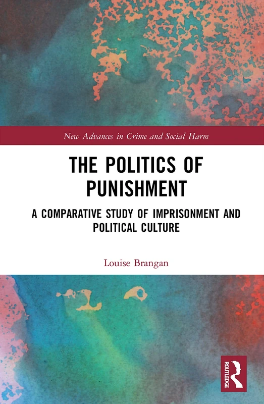 The Politics of Punishment: A Comparative Study of Imprisonment and Political Culture (New Advances in Crime and Social Harm)