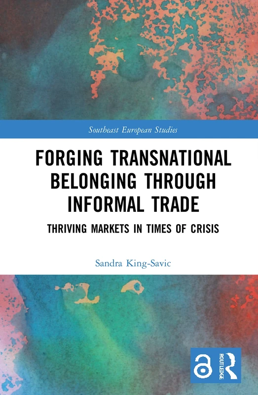 Forging Transnational Belonging through Informal Trade: Thriving Markets in Times of Crisis (Southeast European Studies)