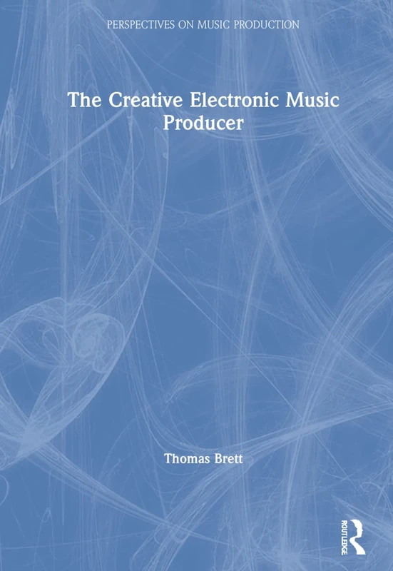 The Creative Electronic Music Producer (Perspectives on Music Production)