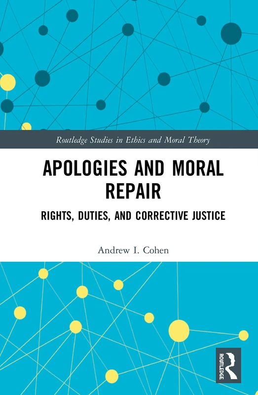 Apologies and Moral Repair: Rights, Duties, and Corrective Justice (Routledge Studies in Ethics and Moral Theory)