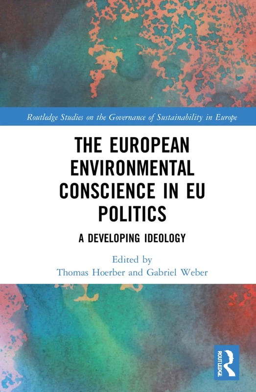 The European Environmental Conscience in EU Politics: A Developing Ideology (Routledge Studies on the Governance of Sustainability in Europe)